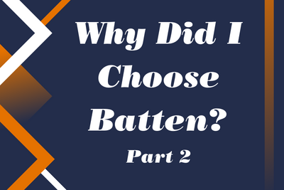 Why Did I Choose Batten, Part 2