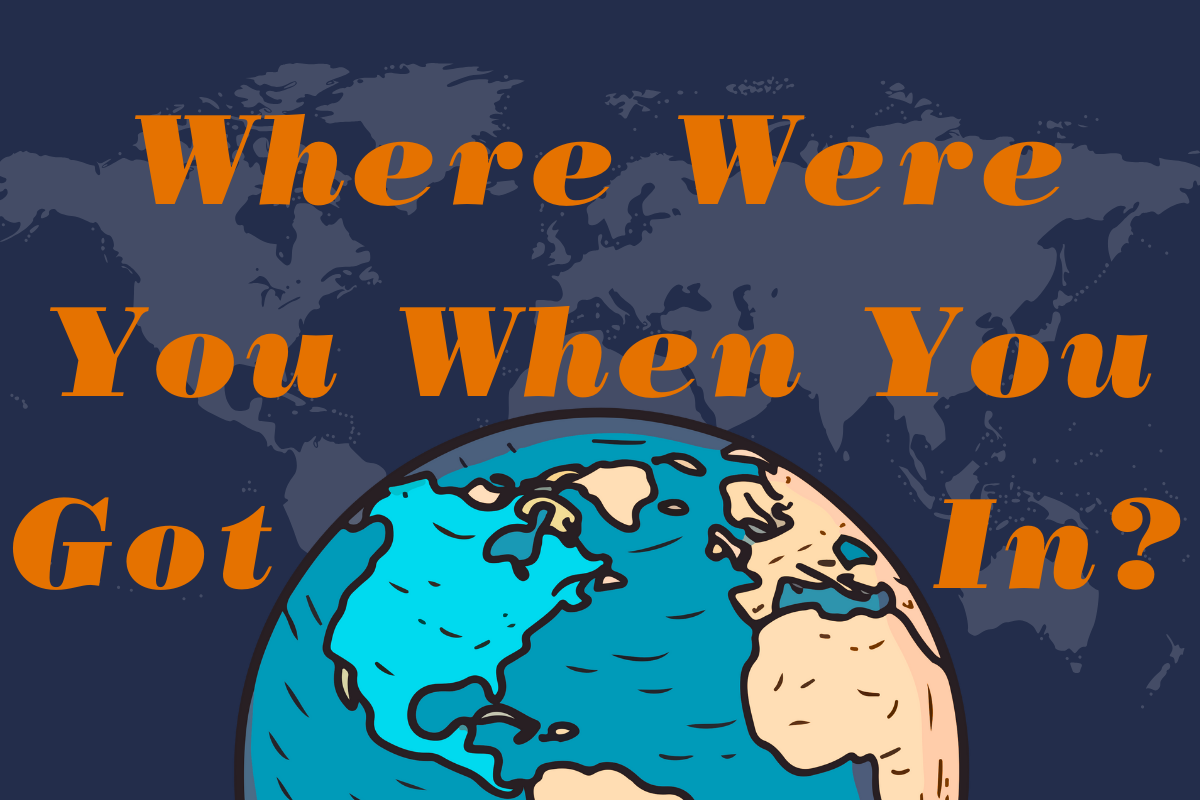 Where Were You When You Got In?